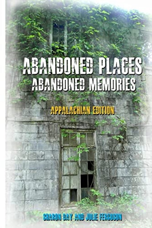 Abandoned Places: Abandoned Memories: Appalachian Edition-..