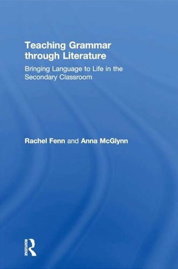 Teaching Grammar Through Literature: Bringing Language To Life In The Secondary Classroom-..