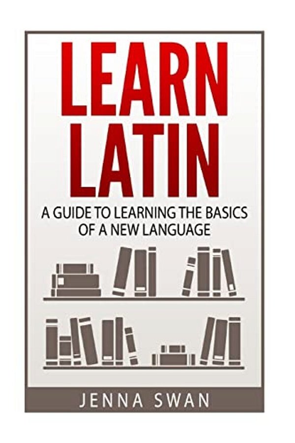 Learn Latin: A Guide To Learning The Basics Of A New Language-..