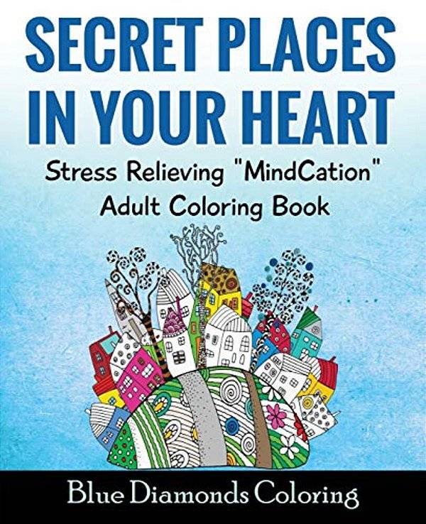 Secret Places In Your Heart: Adult Coloring Book: Stress Relieving Mindcation-..
