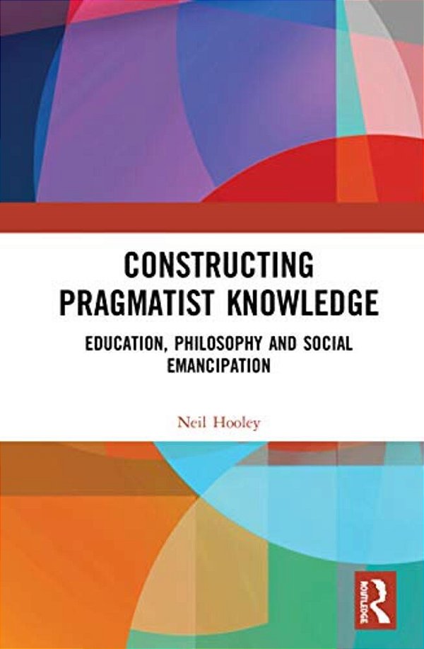 Constructing Pragmatist Knowledge: Education, Philosophy And Social Emancipation-..