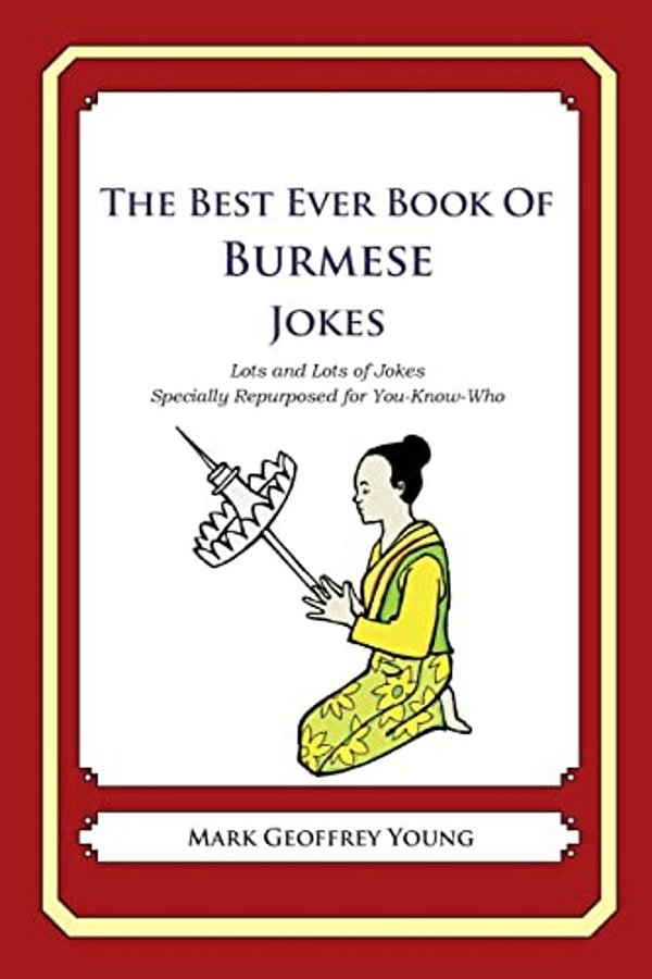 The Best Ever Book Of Burmese Jokes: Lots And Lots Of Jokes Specially Repurposed For You-Know-who-..