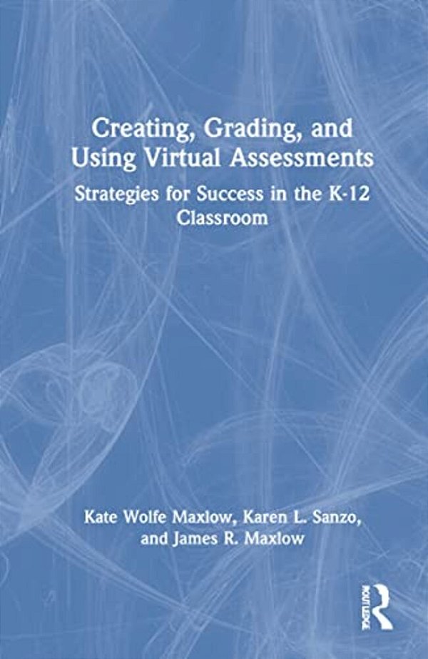 Creating, Grading, And Using Virtual Assessments: Strategies For Success In The K-12 Classroom-..
