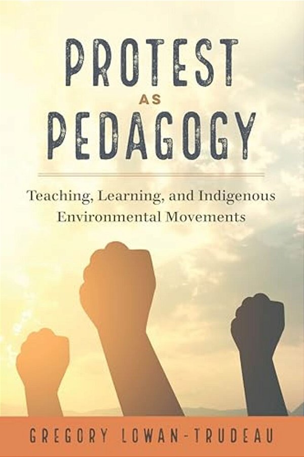 Protest As Pedagogy: Teaching, Learning, And Indigenous Environmental Movements-..