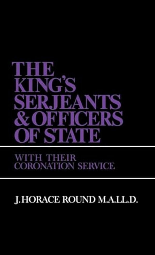 The King's Serjeants & Officers Of State: Kings & Sergeants-..