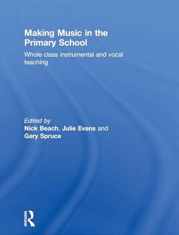 Making Music In The Primary School: Whole Class Instrumental And Vocal Teaching-..