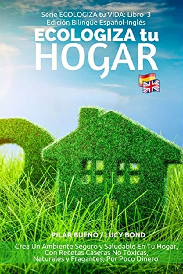 Ecologiza Tu Hogar - Edición Bilingüe Español-Inglés: Crea Un Ambiente Seguro Y Saludable En Tu Hogar, Con Recetas Caseras No Tóxicas, Naturales Y Fra-..