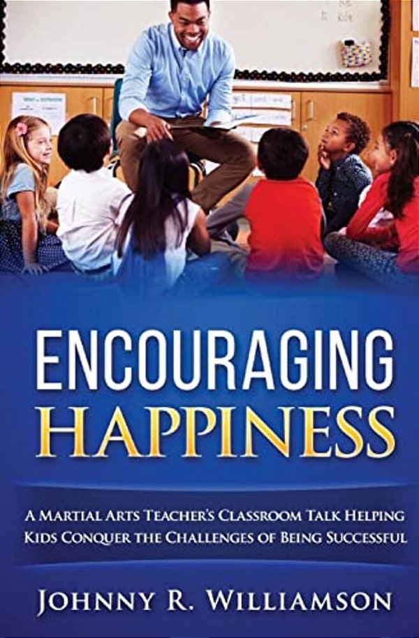 Encouraging Happiness: A Martial Arts Teacher's Guide To Success, Safety And Happiness-..