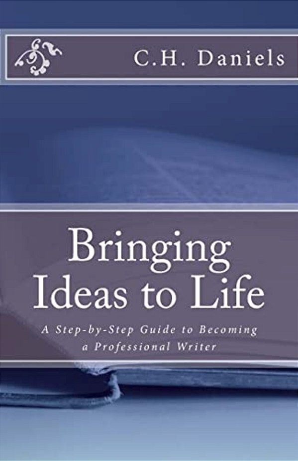 Bringing Ideas To Life: A Step-By-step Guide To Becoming A Professional Writer-..
