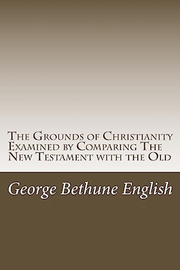 The Grounds Of Christianity Examined By Comparing The New Testament With The Old-..