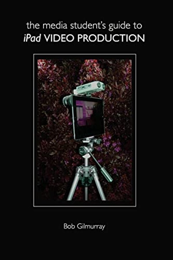 The Media Student's Guide To Ipad Video Production-..