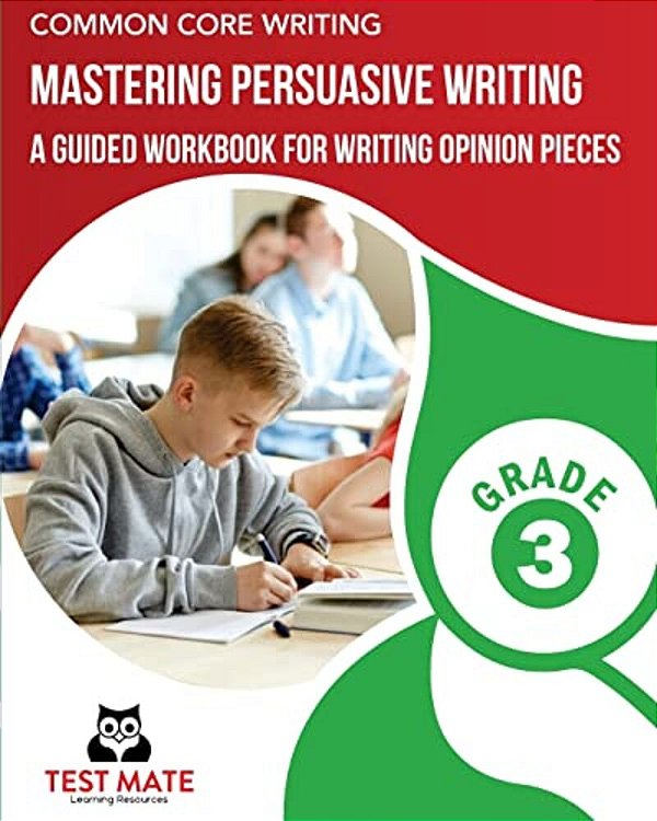 Common Core Writing Mastering Persuasive Writing, Grade 3: A Guided Workbook For Writing Opinion Pieces-..