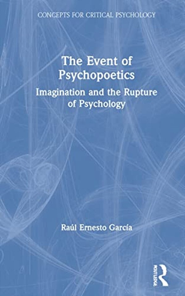 The Event Of Psychopoetics: Imagination And The Rupture Of Psychology-..