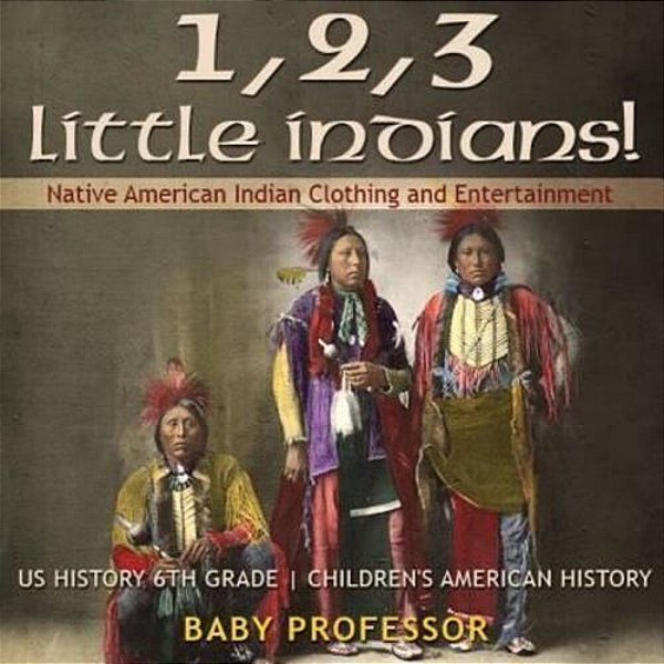 1, 2, 3 Little Indians! Native American Indian Clothing And Entertainment - US History 6Th Grade Children's American History-..