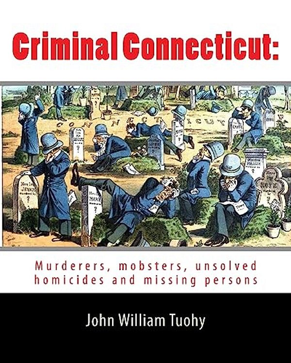 Criminal Connecticut: Murderers, Mobsters, Unsolved Homicides And Missing Persons-..