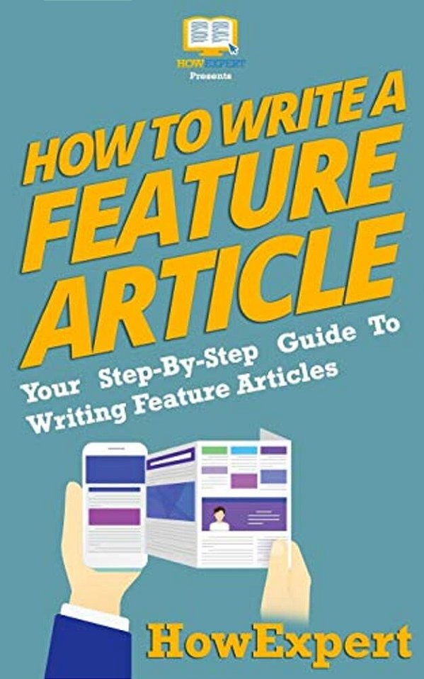 How To Write A Feature Article: Your Step-By-step Guide To Writing Feature Articles-..