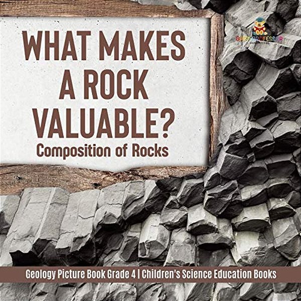What Makes A Rock Valuable?: Composition Of Rocks Geology Picture Book Grade 4 Children's Science Education Books-..