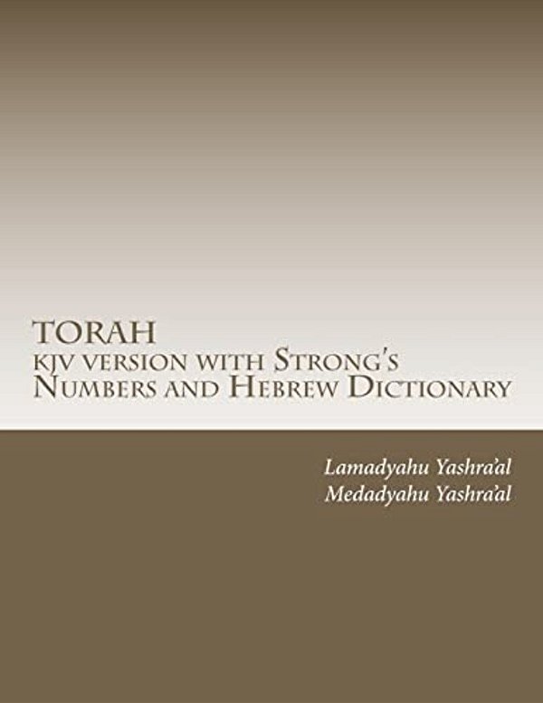 Torah Kjv Version With Strong's Numbers And Hebrew Dictionary: Study The Torah With The Strong's Numbers And Dictionary-..