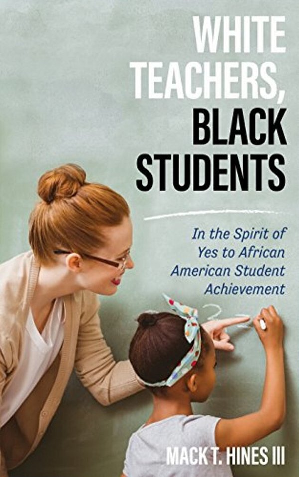 White Teachers, Black Students: In The Spirit Of Yes To African American Student Achievement-..