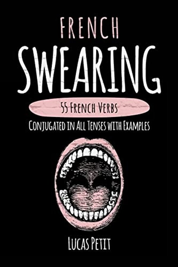 French Swearing: 55 French Verbs Conjugated In All Tenses With Examples-..