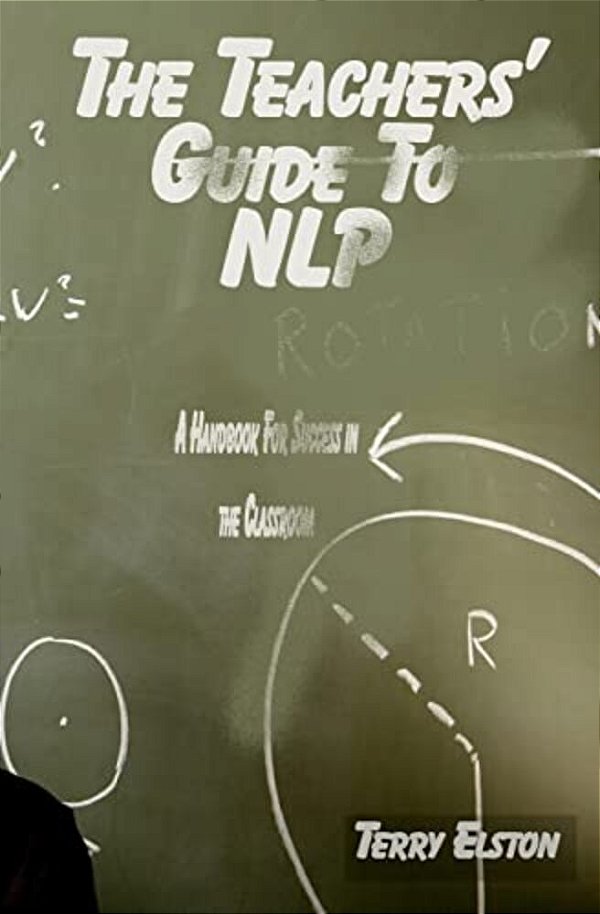 The Teachers Guide To Nlp: A Guide To Effective Use Of Nlp In The Classroom-..