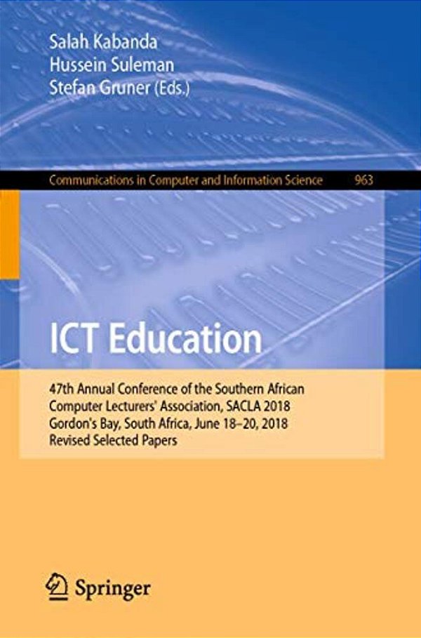 Ict Education: 47Th Annual Conference Of The Southern African Computer Lecturers' Association, Sacla 2018, Gordon's Bay, South Africa, June 18-20, 201-..