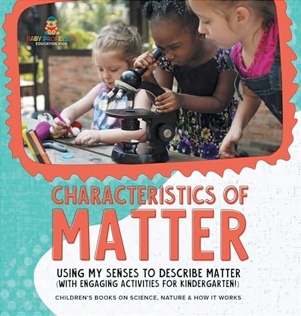 Characteristics Of Matter: Using My Senses To Describe Matter (With Engaging Activities For Kindergarten!) Children's Books On Science, Nature &-..