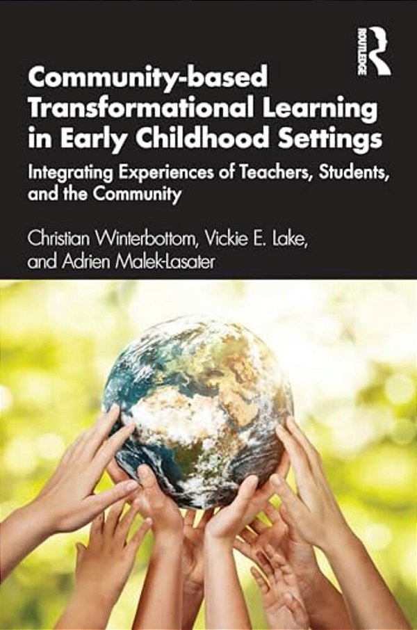 Community-Based Transformational Learning In Early Childhood Settings: Integrating Experiences Of Teachers, Students, And The Community-..