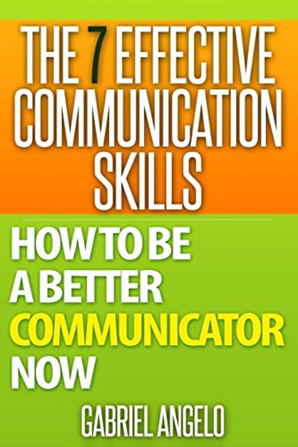 The 7 Effective Communication Skills: How To Be A Better Communicator Now-..