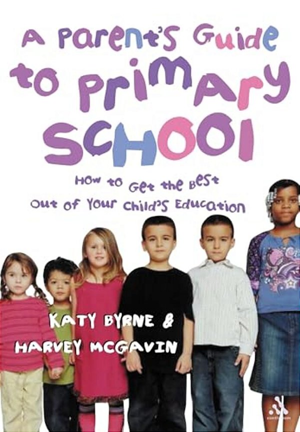 A Parent's Guide To Primary School: How To Get The Best Out Of Your Child's Education-..