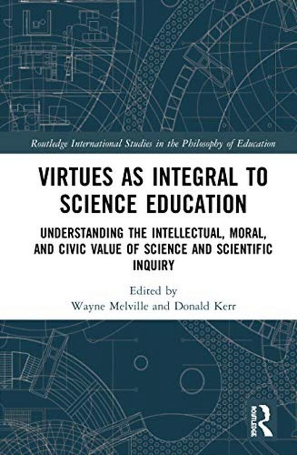 Virtues As Integral To Science Education: Understanding The Intellectual, Moral, And Civic Value Of Science And Scientific Inquiry-..