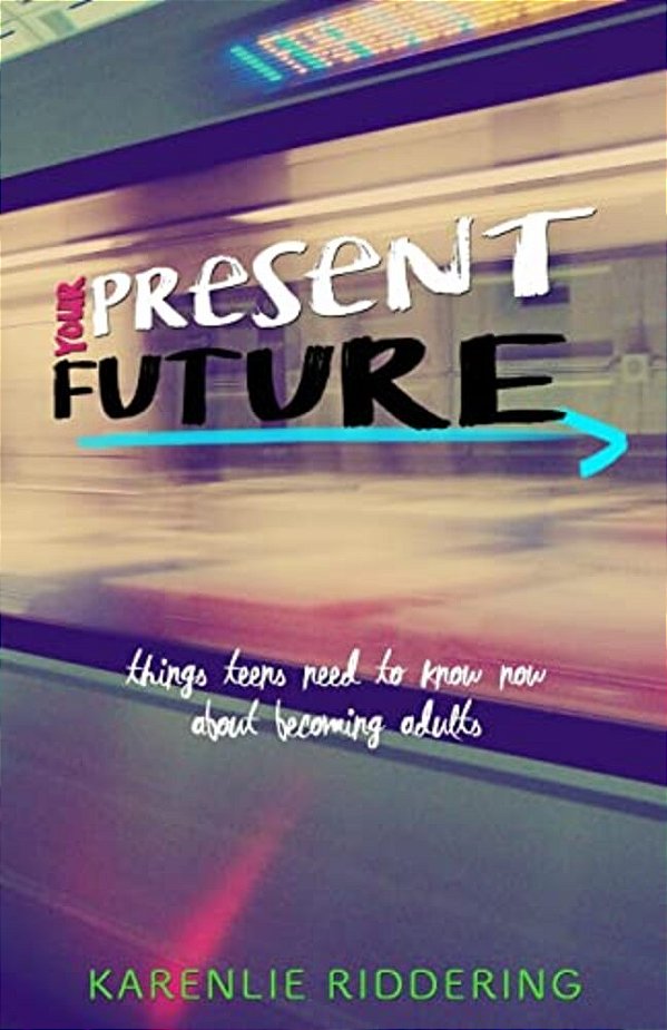 Your Present Future: Things Teens Need To Know Now About Becoming Adults-..