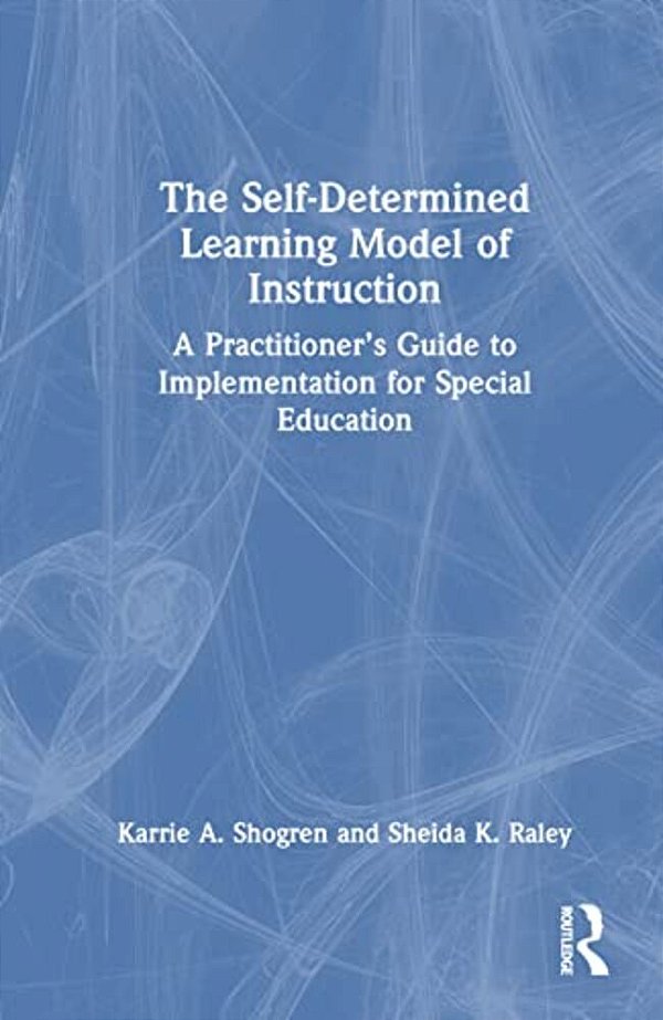The Self-Determined Learning Model Of Instruction: A Practitioner's Guide To Implementation For Special Education-..