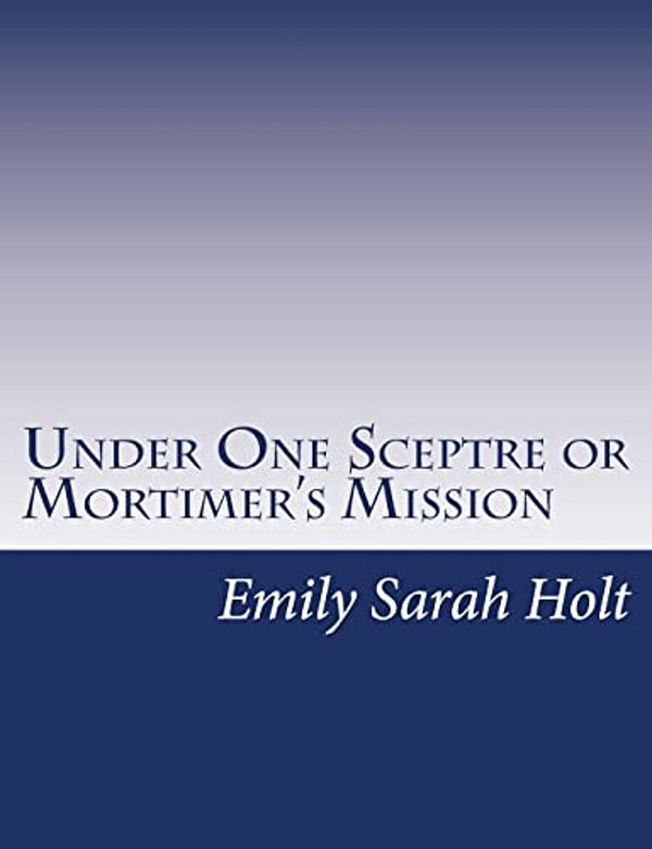 Under One Sceptre Or Mortimer's Mission: The Story Of The Lord Of The Marches-..