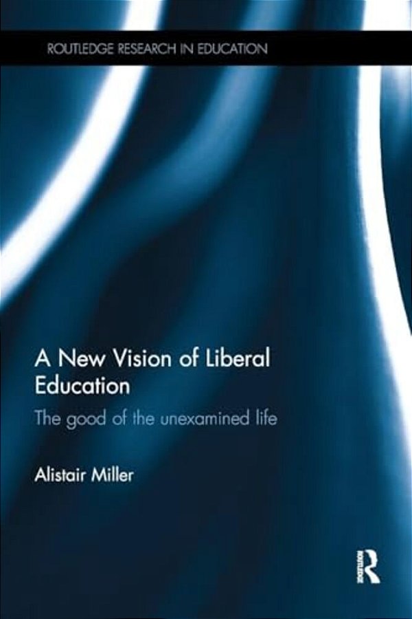 A New Vision Of Liberal Education: The Good Of The Unexamined Life-..
