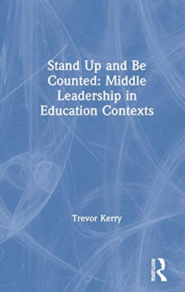 Stand Up And Be Counted: Middle Leadership In Education Contexts-..