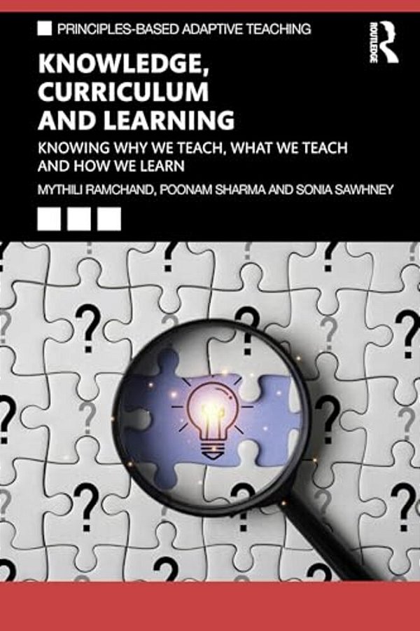 Knowledge, Curriculum And Learning: Knowing Why We Teach, What We Teach And How We Learn-..
