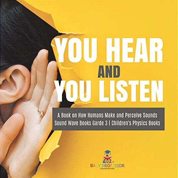 You Hear And You Listen A Book On How Humans Make And Perceive Sounds Sound Wave Books Grade 3 Children's Physics Books-..