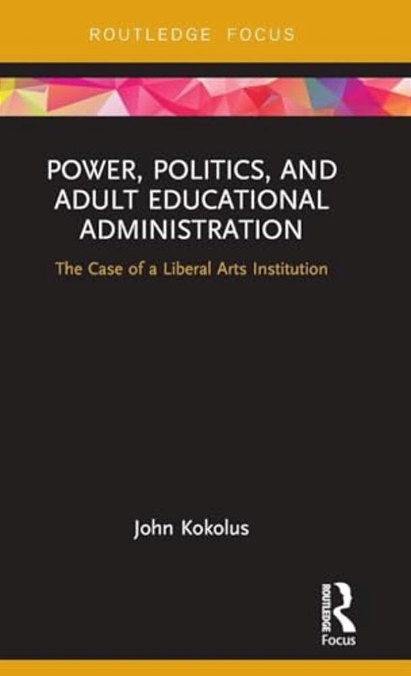 Power, Politics, And Adult Educational Administration: The Case Of A Liberal Arts Institution-..
