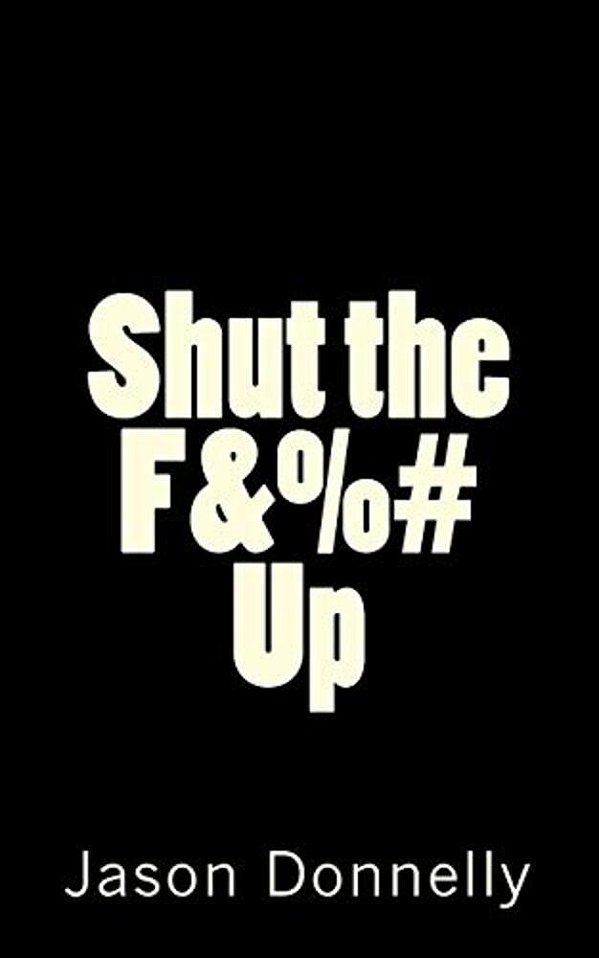 Shut The F&%# Up: 200 Ways To Cure Unhappiness With Expletives-..