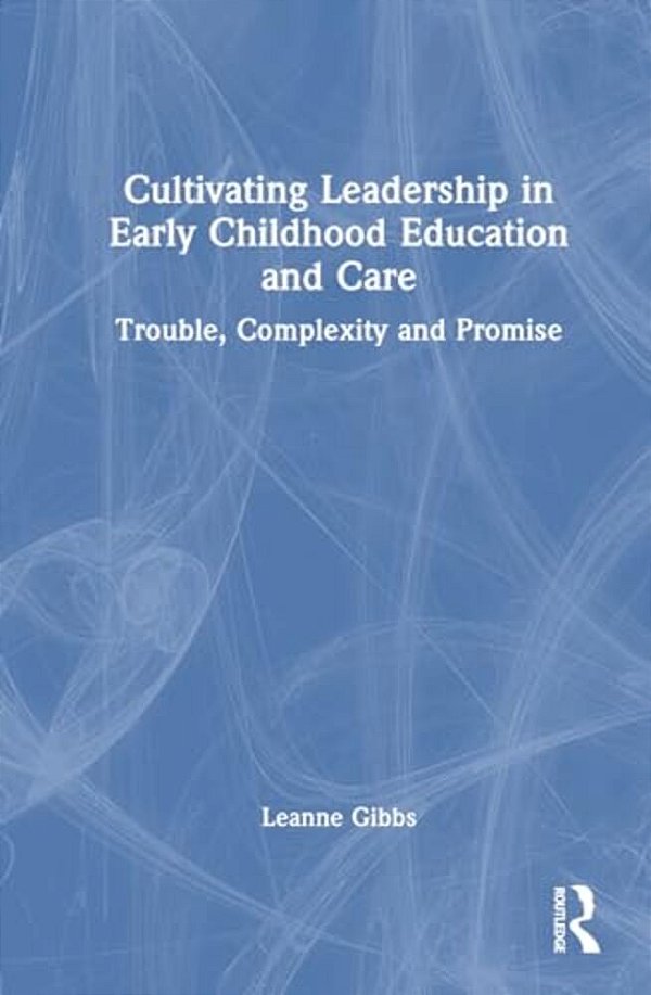 Cultivating Leadership In Early Childhood Education And Care: Trouble, Complexity And Promise-..
