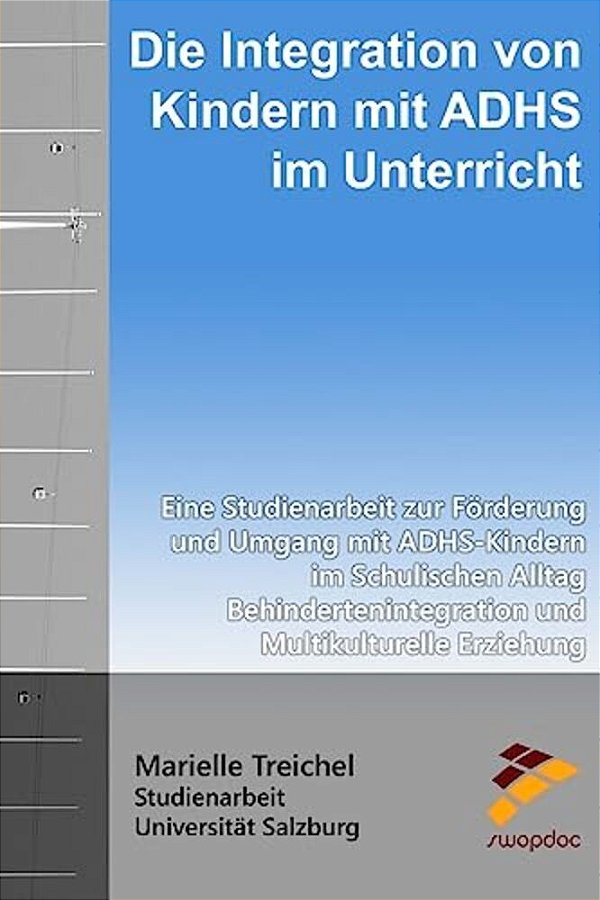 Die Integration Von Kindern Mit Adhs Im Unterricht: Eine Studienarbeit Zur Förderung Und Umgang Mit Adhs-Kindern Im Schulischen Alltag Behinderteninte-..