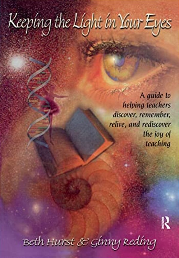 Keeping The Light In Your Eyes: A Guide To Helping Teachers Discover, Remember, Relive, And Rediscover The Joy Of Teaching: A Guide To Helping Teacher-..