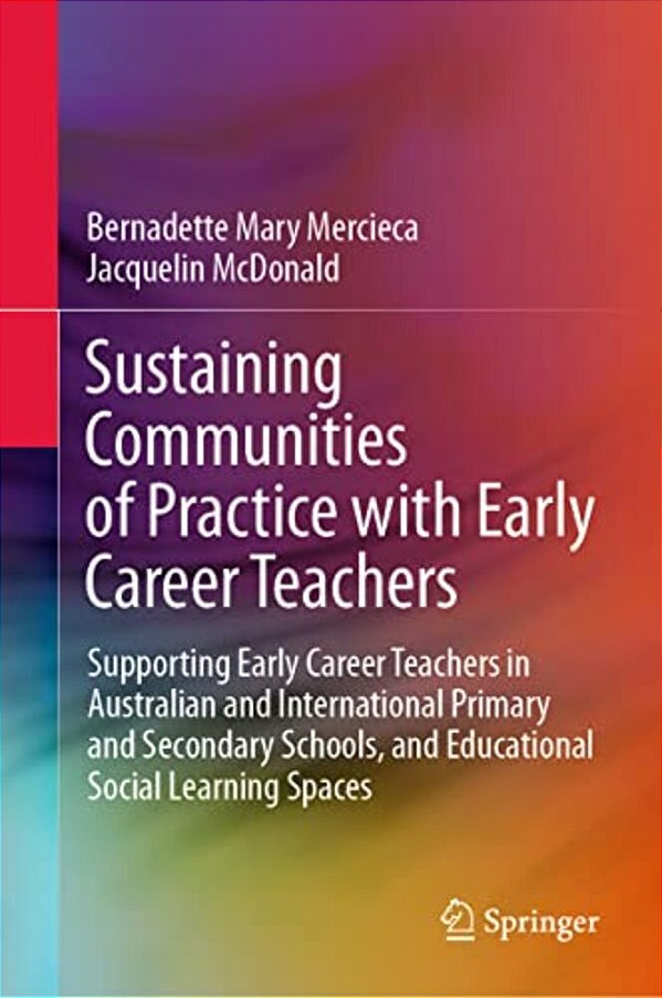 Sustaining Communities Of Practice With Early Career Teachers: Supporting Early Career Teachers In Australian And International Primary And Secondary-..