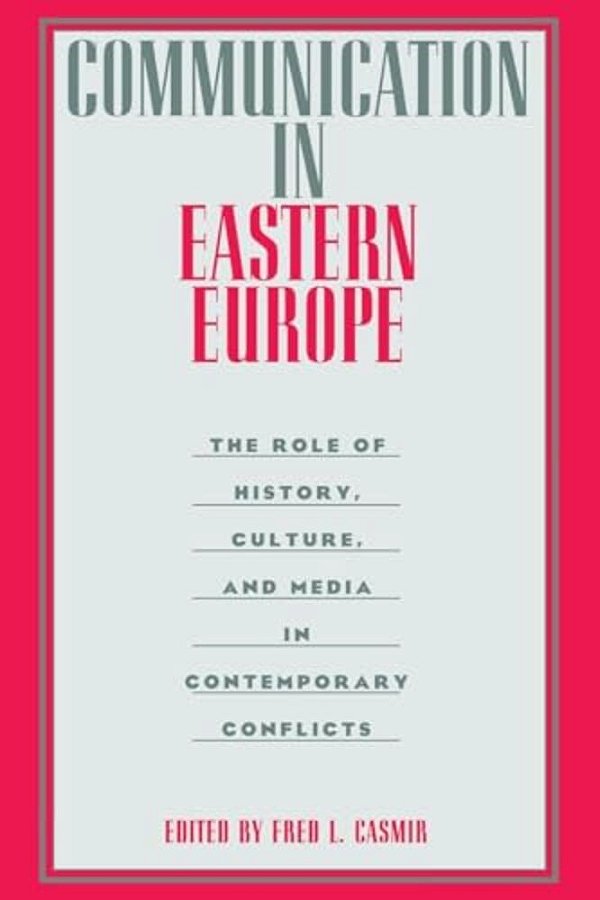Communication In Eastern Europe: The Role Of History, Culture, And Media In Contemporary Conflicts-..