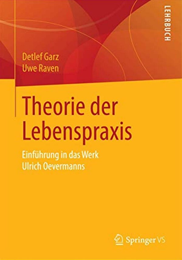 Theorie Der Lebenspraxis: Einführung In Das Werk Ulrich Oevermanns-..