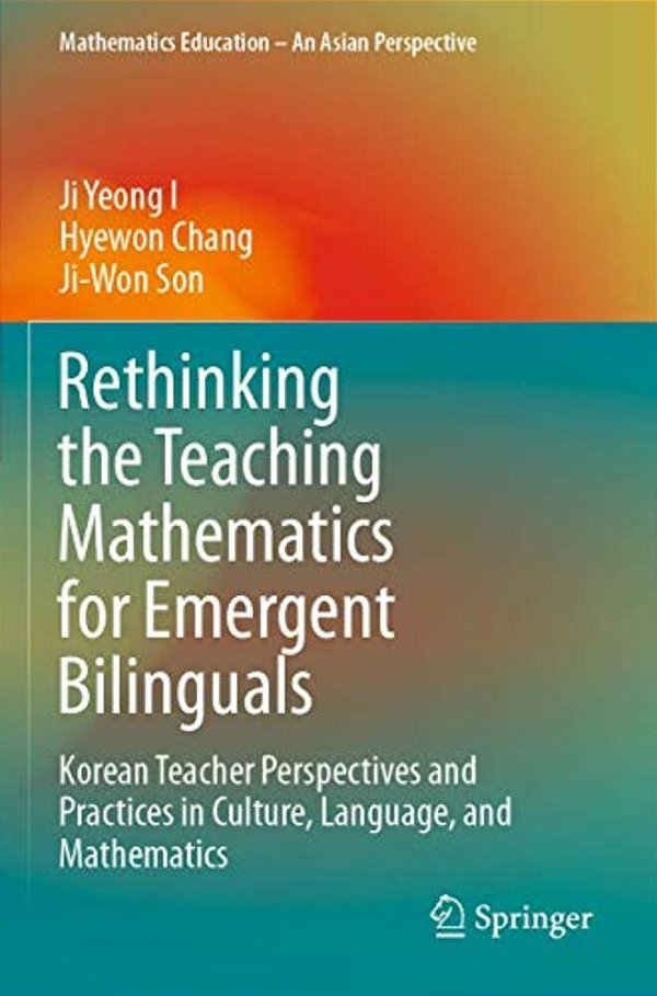 Rethinking The Teaching Mathematics For Emergent Bilinguals: Korean Teacher Perspectives And Practices In Culture, Language, And Mathematics-..