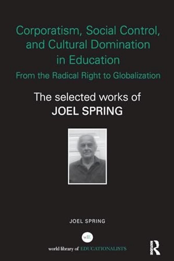 Corporatism, Social Control, And Cultural Domination In Education: From The Radical Right To Globalization: The Selected Works Of Joel Spring-..