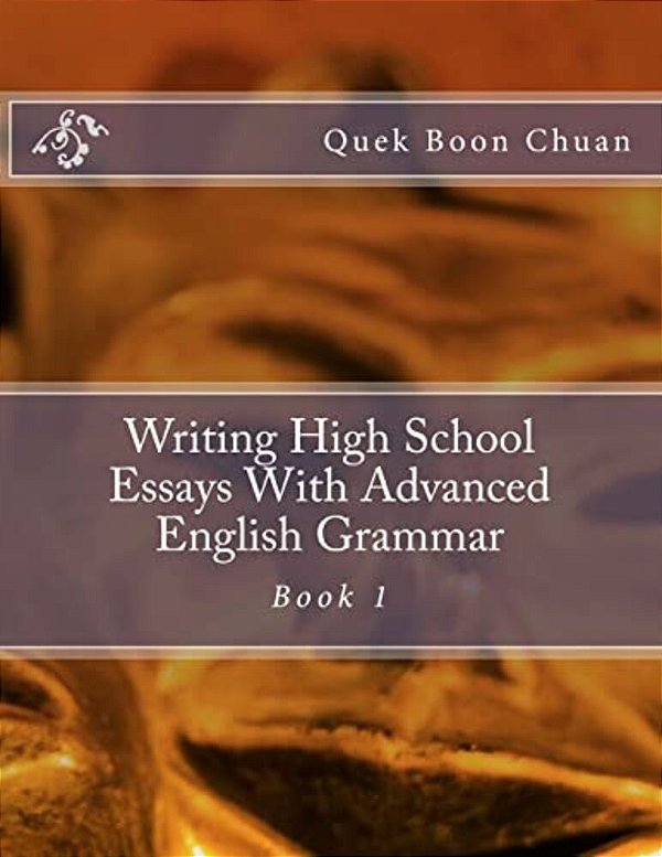 Writing High School Essays With Advanced English Grammar: Book 1-..