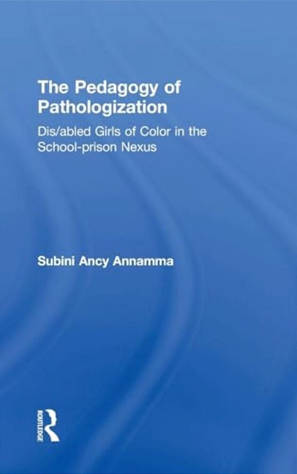 The Pedagogy Of Pathologization: Dis/Abled Girls Of Color In The School-Prison Nexus-..